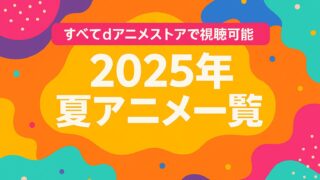 2025 夏アニメ 一覧｜dアニメストア配信スケジュール & おすすめ作品
