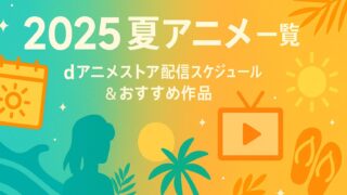 2025 夏アニメ 一覧｜dアニメストア配信スケジュール & おすすめ作品