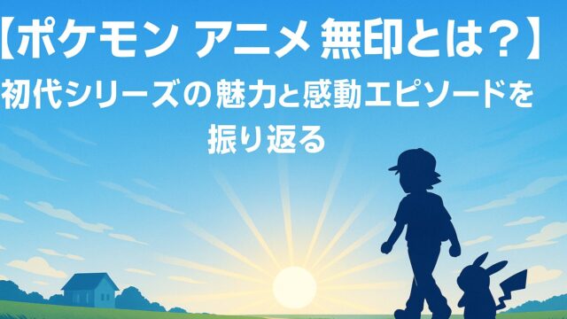 ポケモン アニメ 無印とは？初代シリーズの魅力と感動エピソードを振り返る