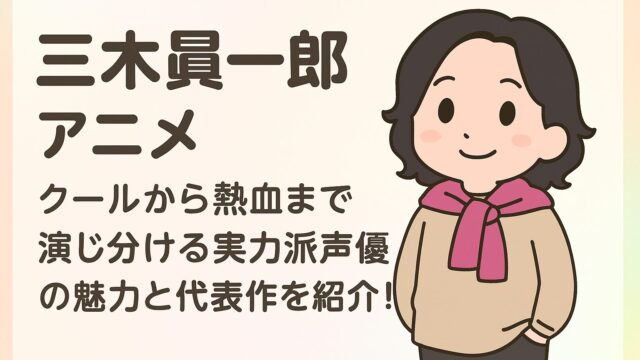 三木眞一郎 アニメ｜クールから熱血まで演じ分ける実力派声優の魅力と代表作を紹介！