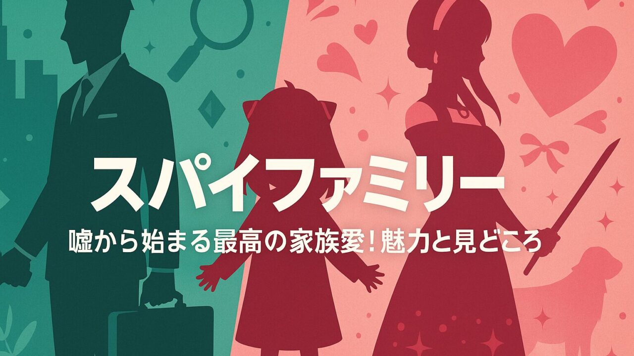 【スパイファミリー あらすじ】嘘から始まる最高の家族愛！魅力と見どころ