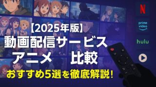【2025年版】動画配信サービス アニメ 比較｜おすすめ5選を徹底解説！