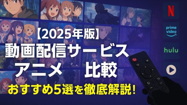 【2025年版】動画配信サービス アニメ 比較｜おすすめ5選を徹底解説！