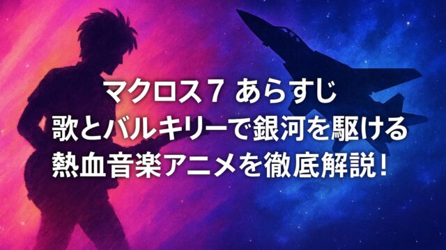 マクロス7 あらすじ｜歌とバルキリーで銀河を駆ける熱血音楽アニメを徹底解説！