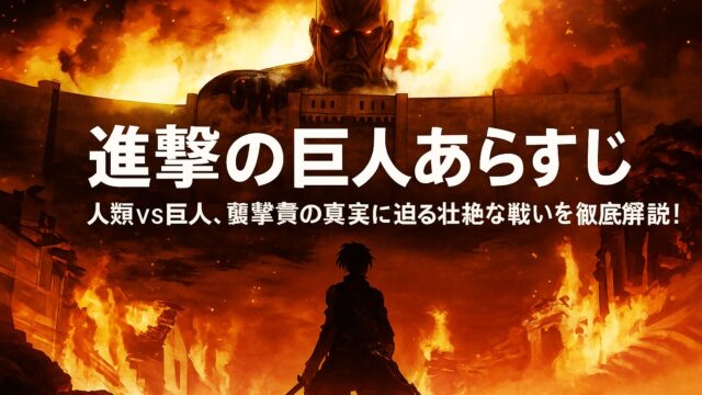 進撃の巨人 あらすじ｜人類vs巨人、衝撃の真実に迫る壮絶な戦いを徹底解説！