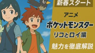 【新章スタート】アニメ『ポケットモンスター（リコとロイ編）』の魅力を徹底解説