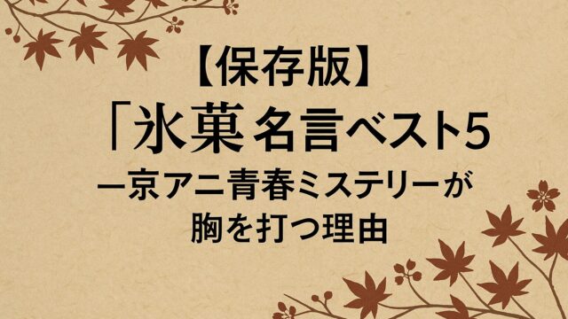 保存版】『氷菓』名言ベスト5！──京アニ青春ミステリーが胸を打つ理由