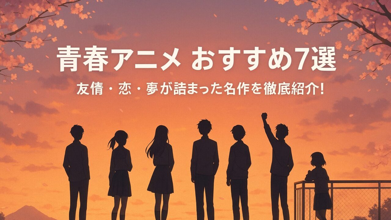 青春アニメ おすすめ7選｜友情・恋・夢が詰まった名作を徹底紹介！