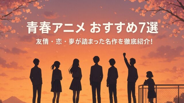 青春アニメ おすすめ7選｜友情・恋・夢が詰まった名作を徹底紹介！