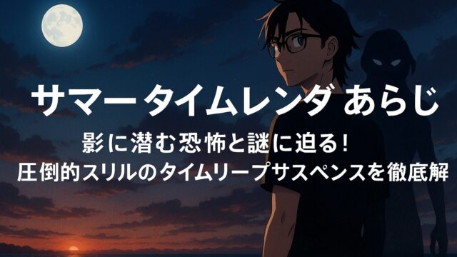 【サマータイムレンダ あらすじ】影に潜む恐怖と謎に迫る！圧倒的スリルのタイムリープサスペンスを徹底解説