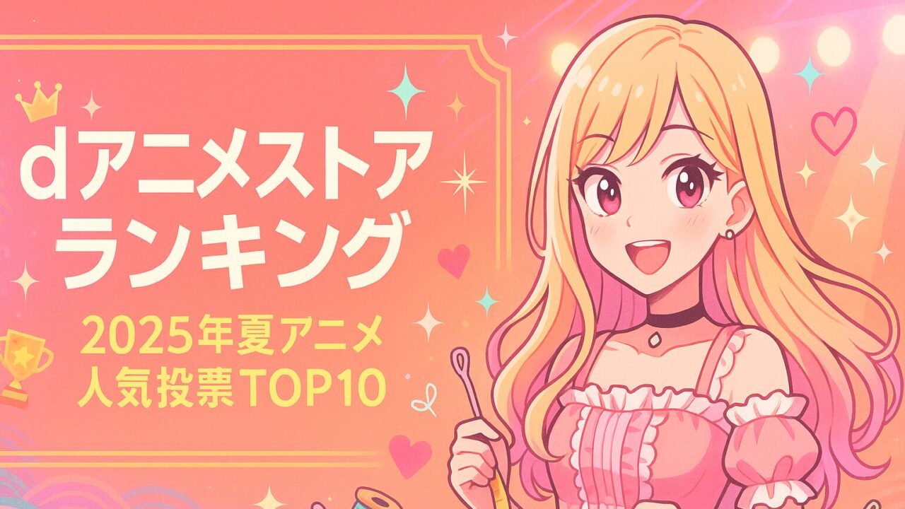 dアニメストア ランキング｜2025年夏アニメ人気投票TOP10を徹底解説！