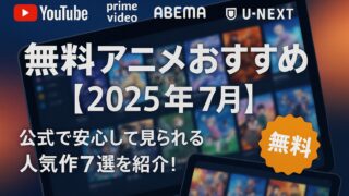 無料 アニメ おすすめ【2025年7月】｜公式で安心して見られる人気作7選を紹介！