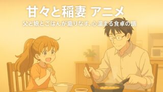 甘々と稲妻 アニメ｜父と娘とごはんが織りなす、心温まる食卓の物語