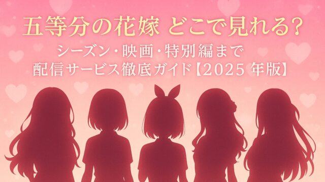 五等分の花嫁 どこで見れる？シーズン・映画・特別編まで配信サービス徹底ガイド【2025年版】