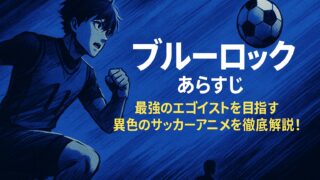 ブルーロック あらすじ｜最強のエゴイストを目指す異色のサッカーアニメを徹底解説！