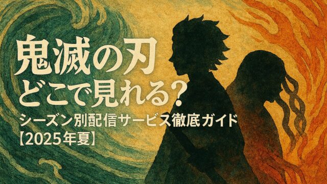 鬼滅の刃 どこで見れる？シーズン別配信サービス徹底ガイド【2025年夏】