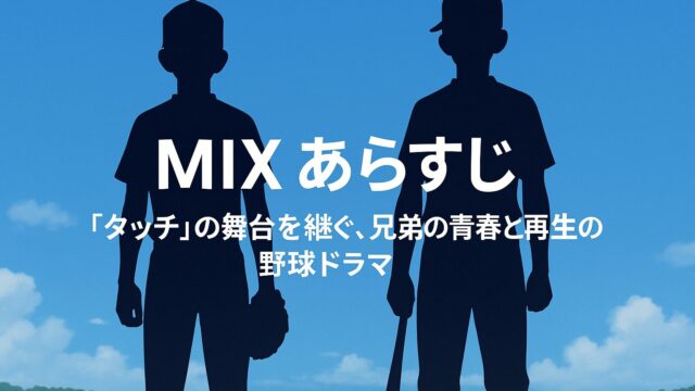 MIX あらすじ｜『タッチ』の舞台を継ぐ、兄弟の青春と再生の野球ドラマ