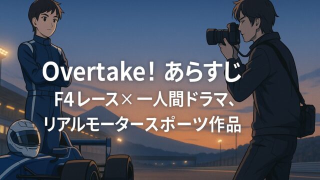 Overtake! あらすじ｜F4の世界で繋がる心と情熱を描く感動のレースアニメ！