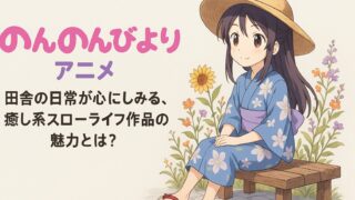 のんのんびより アニメ｜田舎の日常が心にしみる、癒し系スローライフ作品の魅力とは？