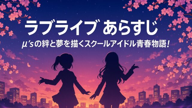 ラブライブ あらすじ｜μ'sの絆と夢を描くスクールアイドル青春物語！