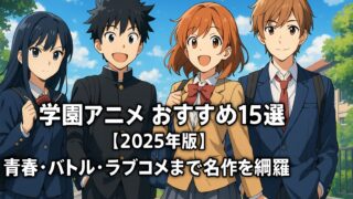 学園アニメ おすすめ15選【2025年版】青春・バトル・ラブコメまで名作を網羅！