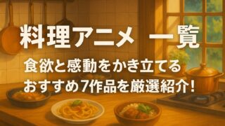 料理アニメ 一覧｜食欲と感動をかき立てるおすすめ7作品を厳選紹介！