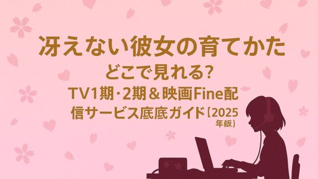 冴えない彼女の育てかた どこで見れる？TV1期・2期＆映画Fine配信サービス徹底ガイド【2025年版】