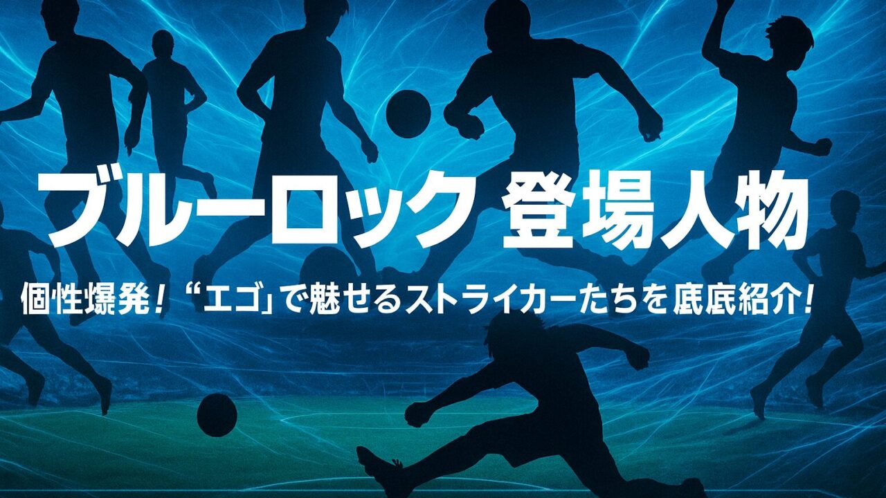ブルーロック 登場人物｜個性爆発！“エゴ”で魅せるストライカーたちを徹底紹介！