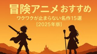 冒険アニメ おすすめ｜ワクワクが止まらない名作15選【2025年版】