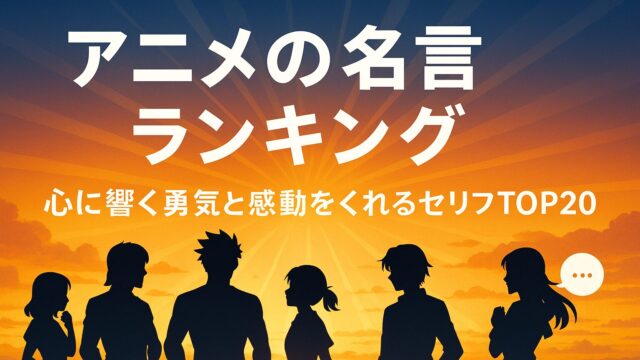 【アニメの名言 ランキング】心に響く！勇気と感動をくれるセリフTOP20