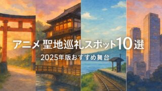 アニメ 聖地巡礼スポット10選｜2025年版おすすめ舞台