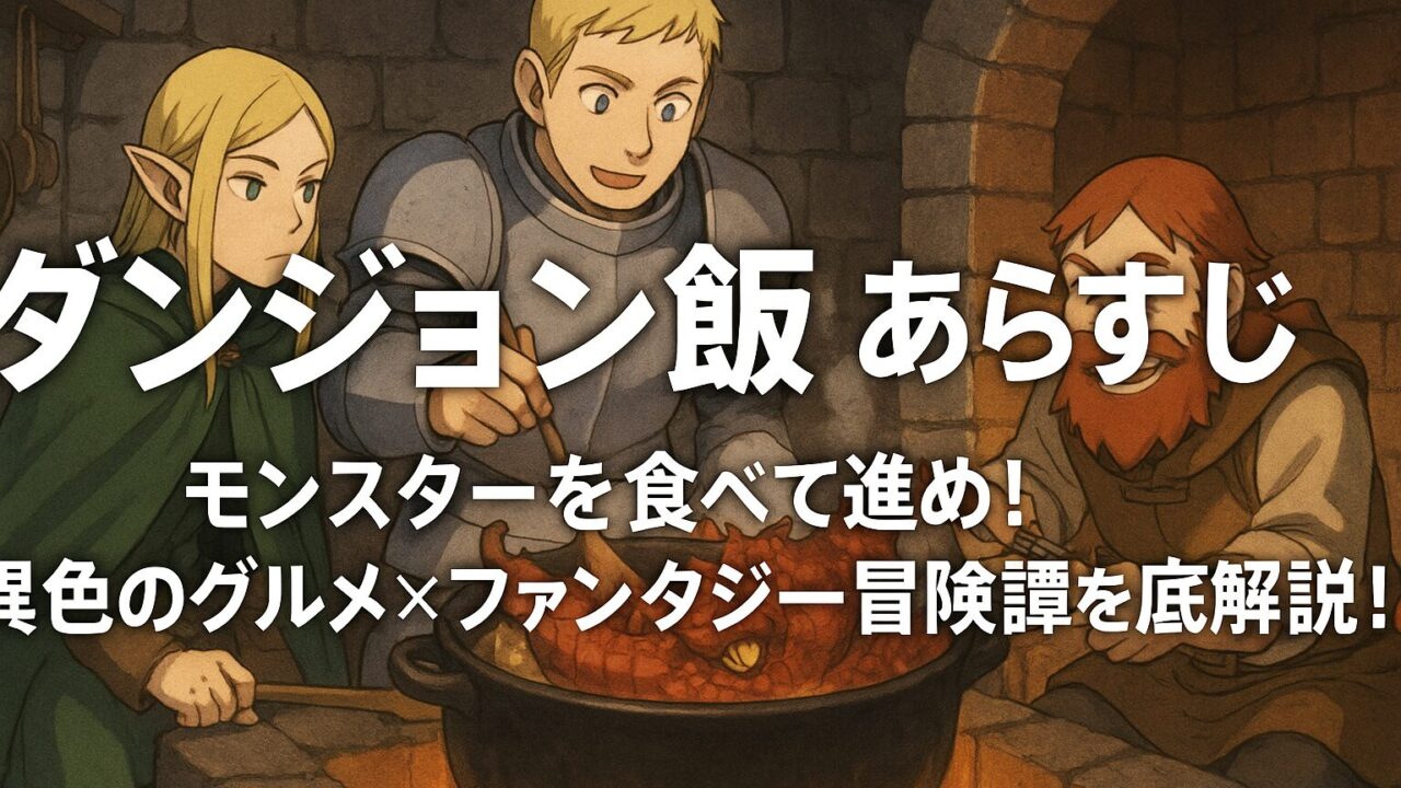 ダンジョン飯 あらすじ｜モンスターを食べて進め！異色のグルメ×ファンタジー冒険譚を徹底解説！