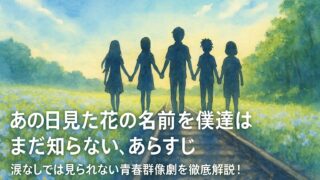 あの日見た花の名前を僕達はまだ知らない。あらすじ｜涙なしでは見られない青春群像劇を徹底解説！