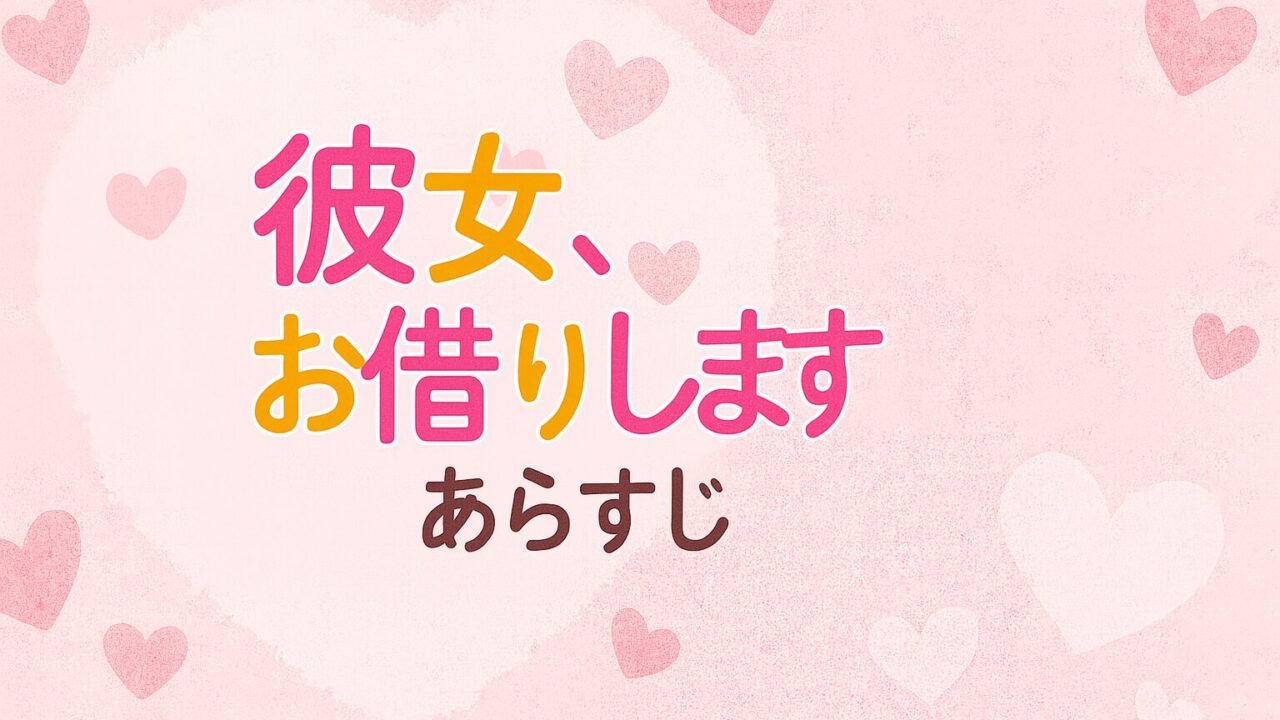 【彼女、お借りします あらすじ】ドタバタ恋愛劇が加速！物語・魅力・見どころを徹底解説