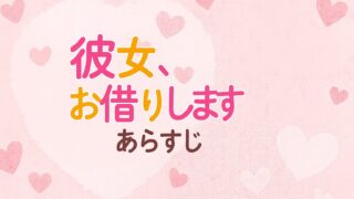 【彼女、お借りします あらすじ】ドタバタ恋愛劇が加速！物語・魅力・見どころを徹底解説