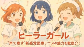 ヒーラーガール｜声で癒す”新感覚医療アニメの魅力を徹底紹介！