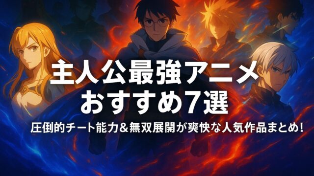 主人公最強アニメ おすすめ7選【２０２５】圧倒的チート能力＆無双展開の人気作品！