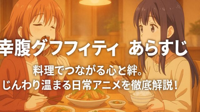 幸腹グラフィティ あらすじ｜料理でつながる心と絆。じんわり温まる日常アニメを徹底解説！