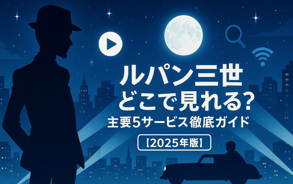 ルパン三世 どこで見れる?主要5サービス徹底ガイド【2025年版】
