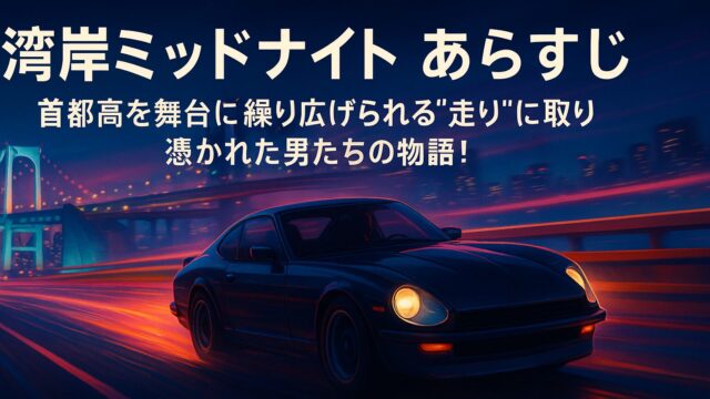 湾岸ミッドナイト あらすじ｜首都高を舞台に繰り広げられる“走り”に取り憑かれた男たちの物語！