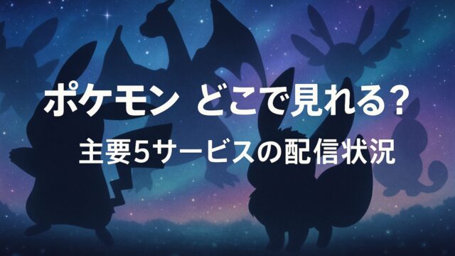 ポケモン どこで見れる？主要5サービスの配信状況【2025年８月】