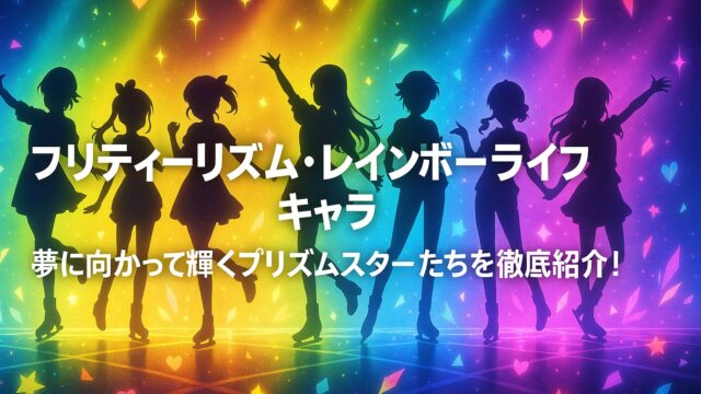 プリティーリズム・レインボーライブ キャラ｜夢に向かって輝くプリズムスターたちを徹底紹介！