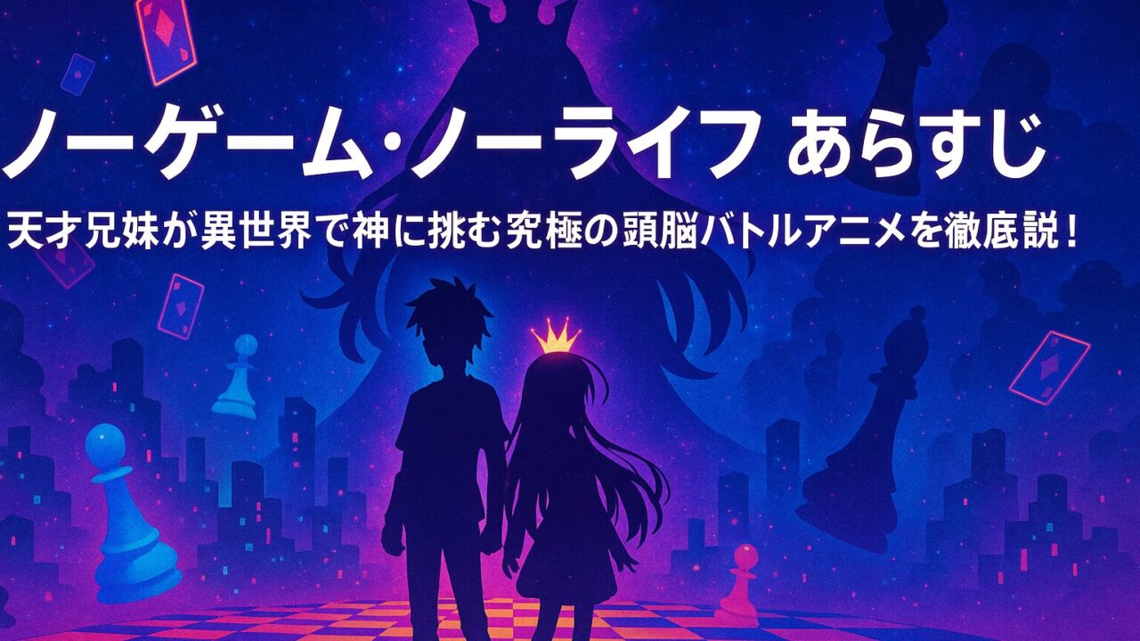 ノーゲーム・ノーライフ あらすじ｜天才兄妹が異世界で神に挑む究極の頭脳バトルアニメを徹底解説！