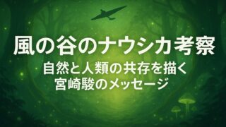 風の谷のナウシカ 考察｜自然と人類の共存を描く宮崎駿のメッセージ