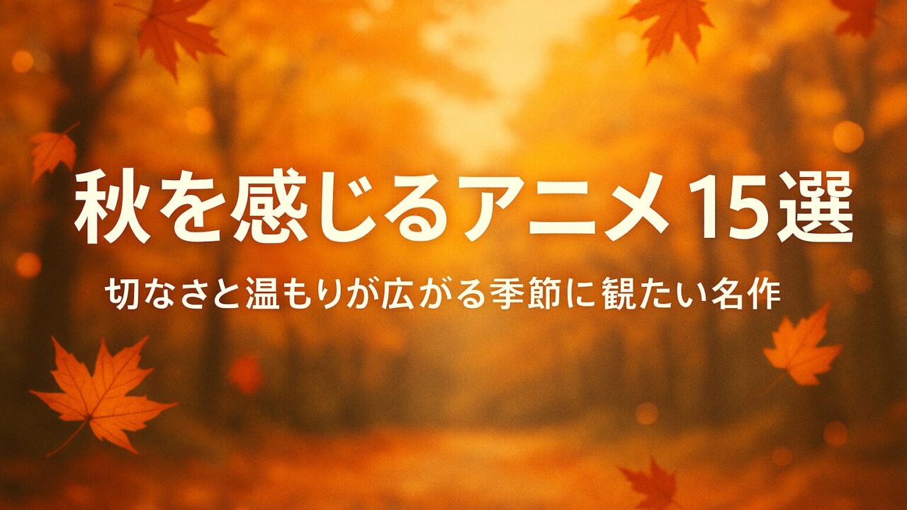 秋を感じるアニメ 15選｜切なさと温もりが広がる季節に観たい名作