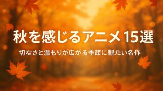 秋を感じるアニメ 15選｜切なさと温もりが広がる季節に観たい名作