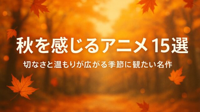 秋を感じるアニメ 15選｜切なさと温もりが広がる季節に観たい名作