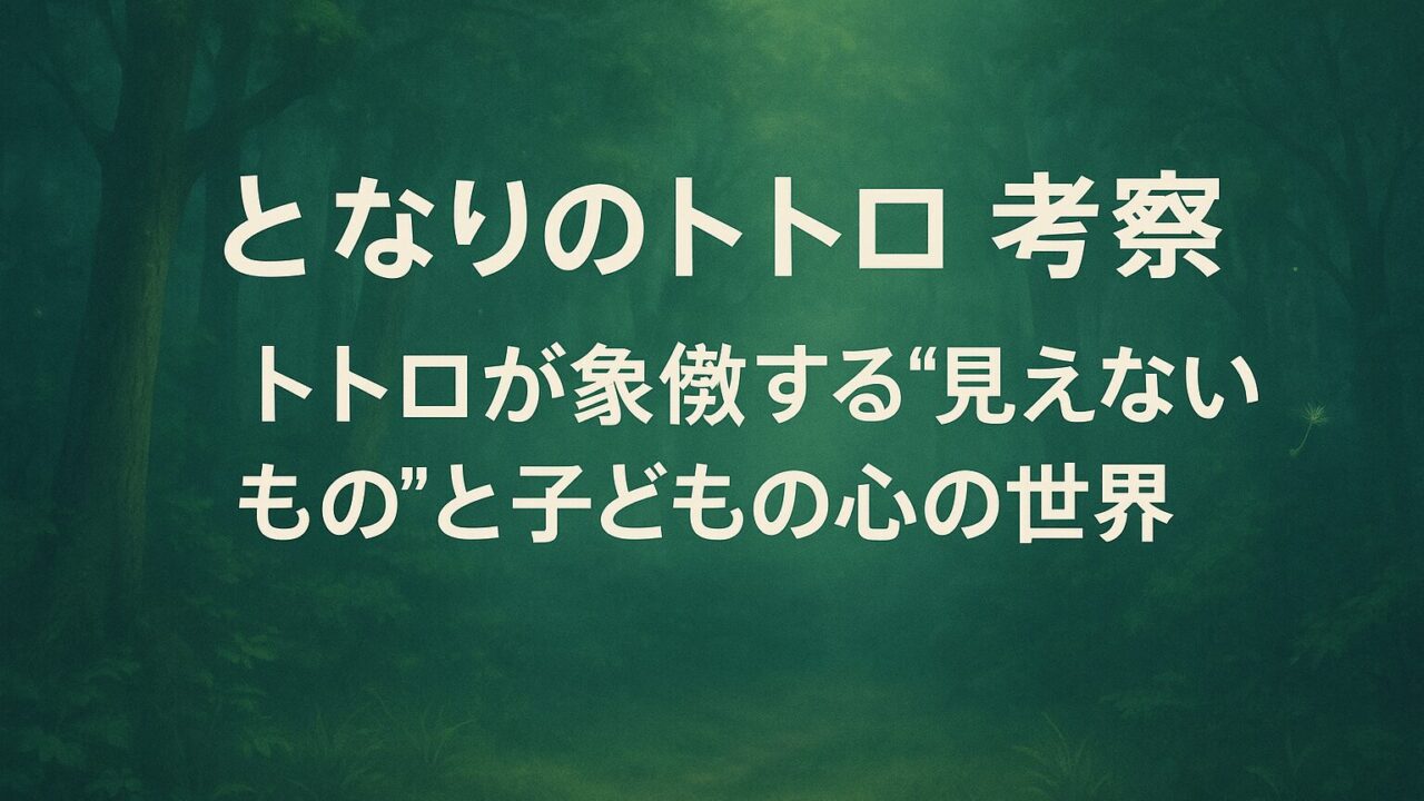 となりのトトロ 考察｜トトロが象徴する“見えないもの”と子どもの心の世界