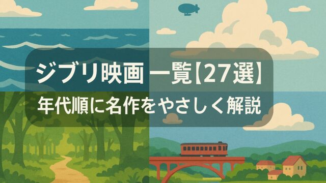 ジブリ映画 一覧【27選】年代順に名作をやさしく解説