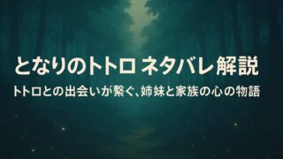となりのトトロ ネタバレ解説｜トトロとの出会いが繋ぐ、姉妹と家族の心の物語
